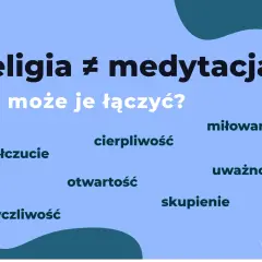 Religia ≠ medytacja. Co je łączy? Miłowanie, współczucie, życzliwość, cierpliwość, otwartość, uważność, skupienie.